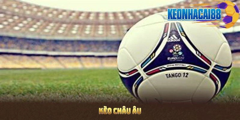 Kèo Châu Âu - Hình Thức Cá Cược Đơn Giản Và Dễ Hiểu Nhất