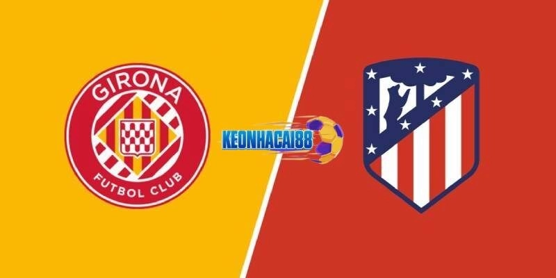 Soi kèo Girona vs Atletico Madrid, 19h00 ngày 25/5