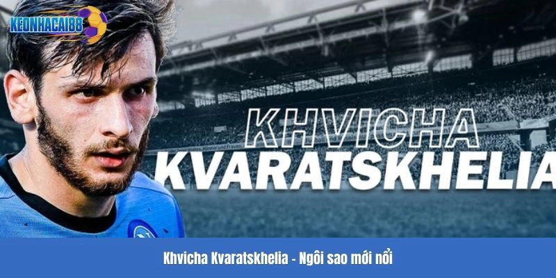 Khvicha Kvaratskhelia - Ngôi sao mới nổi
