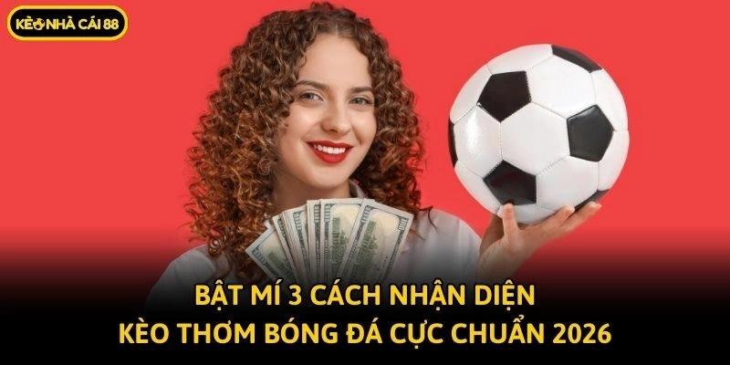 Bật Mí 3 Cách Nhận Diện Kèo Thơm Bóng Đá Cực Chuẩn 2026