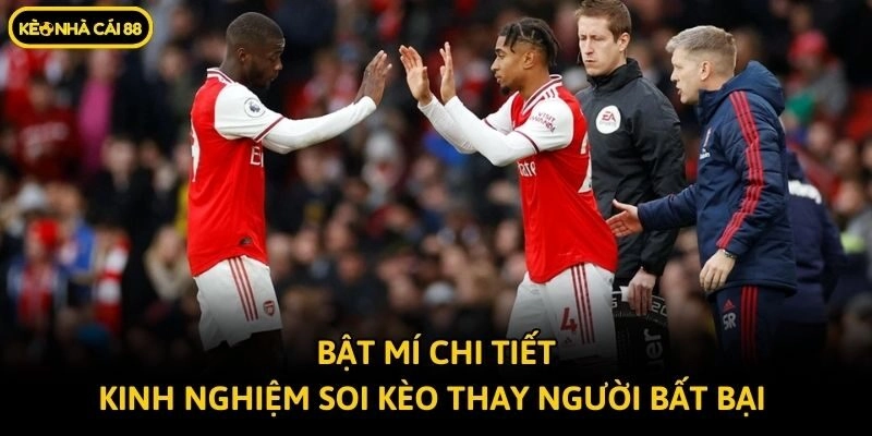 Bật mí chi tiết kinh nghiệm soi kèo thay người bất bại 