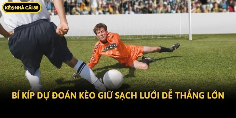 Bí kíp dự đoán kèo giữ sạch lưới dễ thắng lớn