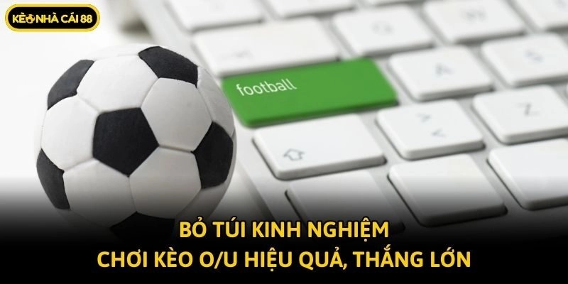 Bỏ túi kinh nghiệm chơi kèo O/U hiệu quả, thắng lớn