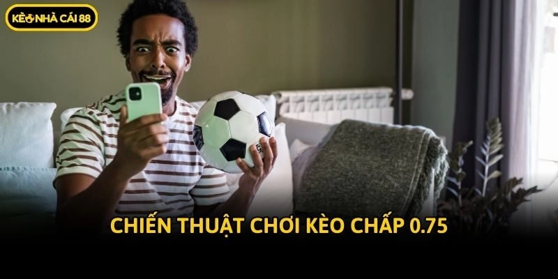 Chiến thuật chơi kèo chấp 0.75