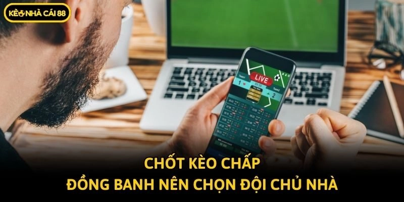 Chốt kèo chấp đồng banh nên chọn đội chủ nhà