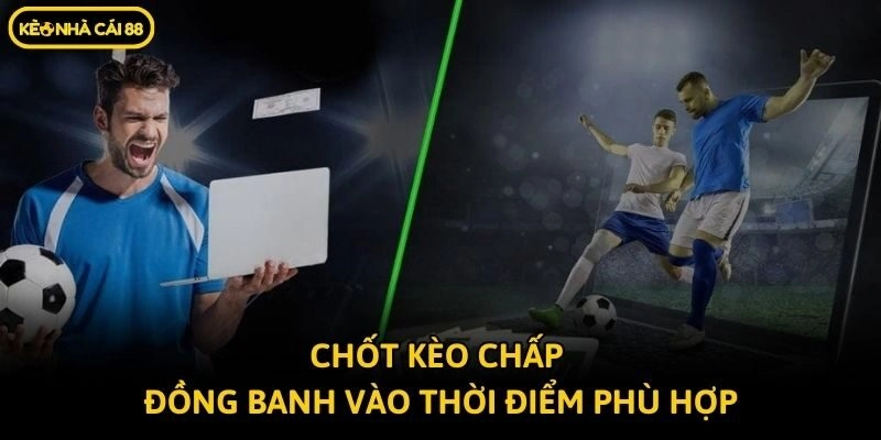 Chốt kèo chấp đồng banh vào thời điểm phù hợp