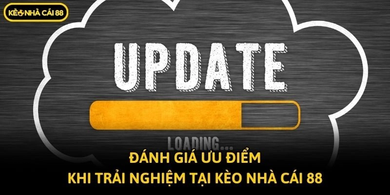 Đánh giá ưu điểm khi trải nghiệm tại Kèo nhà cái 88