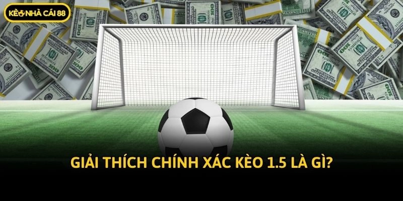 Giải thích chính xác kèo 1.5 là gì?