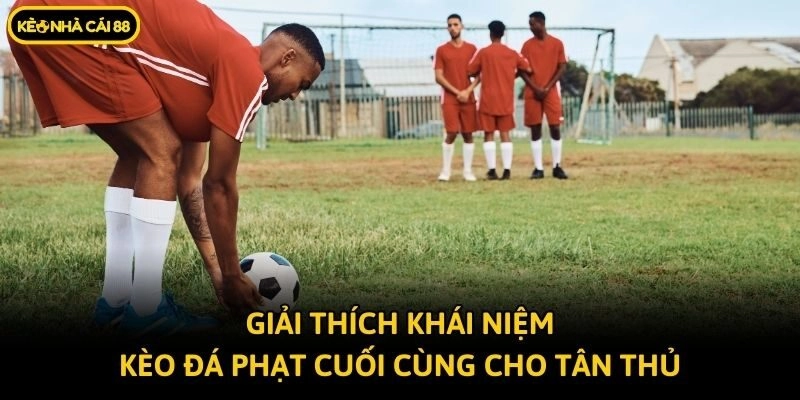 Giải thích khái niệm kèo đá phạt cuối cùng cho tân thủ
