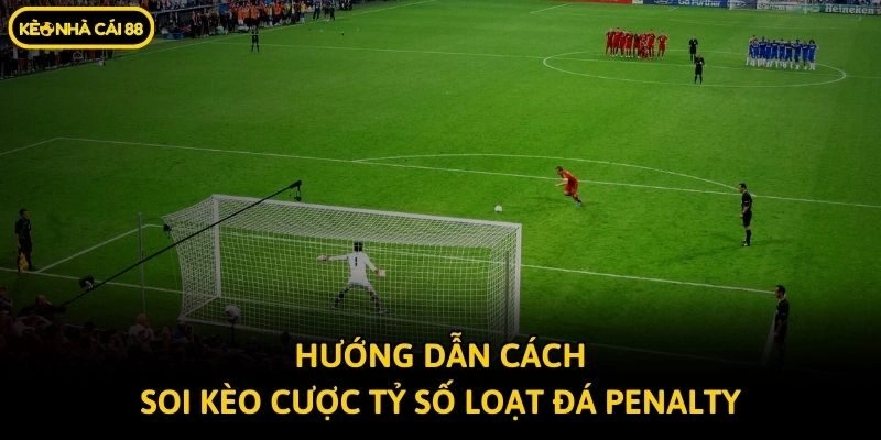 Hướng dẫn cách soi kèo cược tỷ số loạt đá Penalty