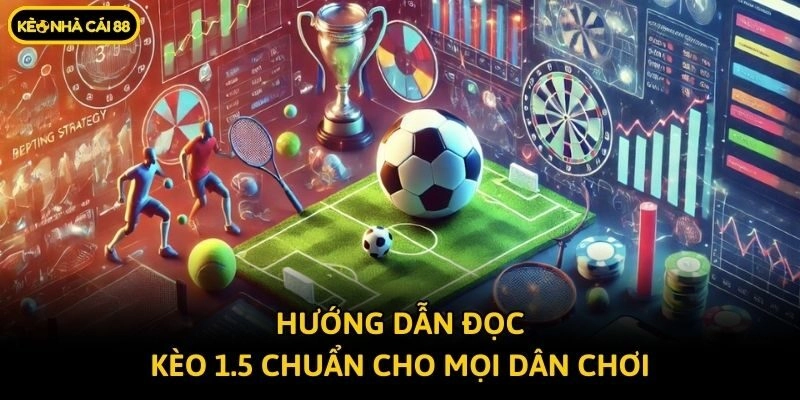 Hướng dẫn đọc kèo 1.5 chuẩn cho mọi dân chơi