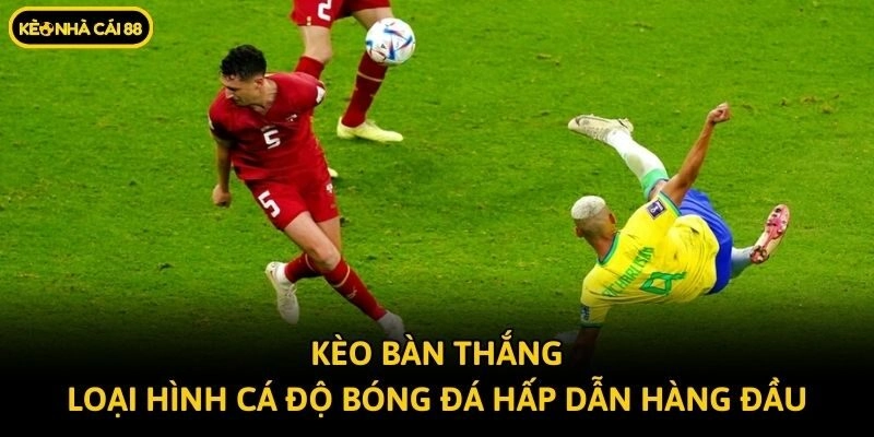 Kèo Bàn Thắng – Loại Hình Cá Độ Bóng Đá Hấp Dẫn Hàng Đầu