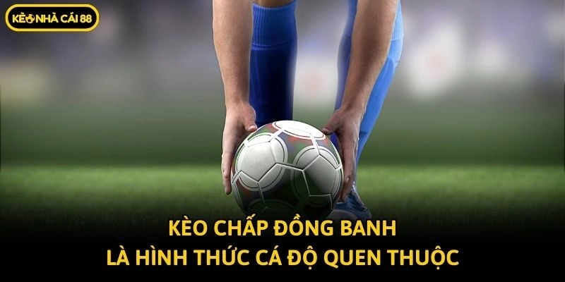 Kèo chấp đồng banh là hình thức cá độ quen thuộc