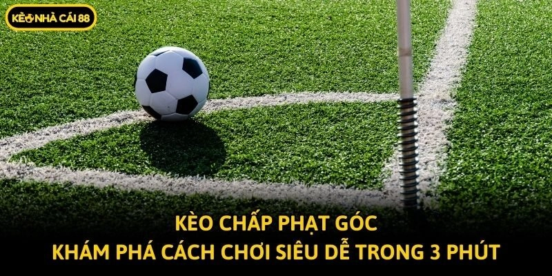Kèo Chấp Phạt Góc – Khám Phá Cách Chơi Siêu Dễ Trong 3 Phút