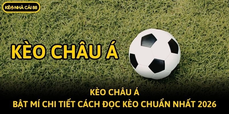 Kèo Châu Á - Bật Mí Chi Tiết Cách Đọc Kèo Chuẩn Nhất 2026