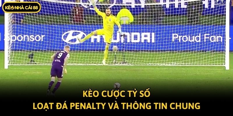 Kèo cược tỷ số loạt đá Penalty và thông tin chung