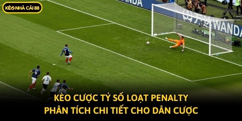 Kèo Cược Tỷ Số Loạt Đá Penalty – Phân Tích Cho Dân Cược