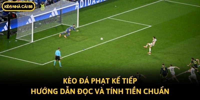 Kèo Đá Phạt Kế Tiếp – Hướng Dẫn Đọc Và Tính Tiền Chuẩn