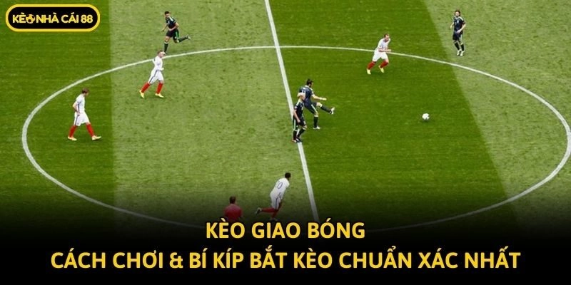 Kèo Giao Bóng – Cách Chơi & Bí Kíp Bắt Kèo Chuẩn Xác Nhất
