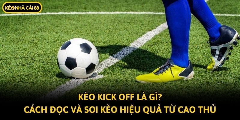 Kèo Kick Off Là Gì? Cách Đọc Và Soi Kèo Hiệu Quả Từ Cao Thủ