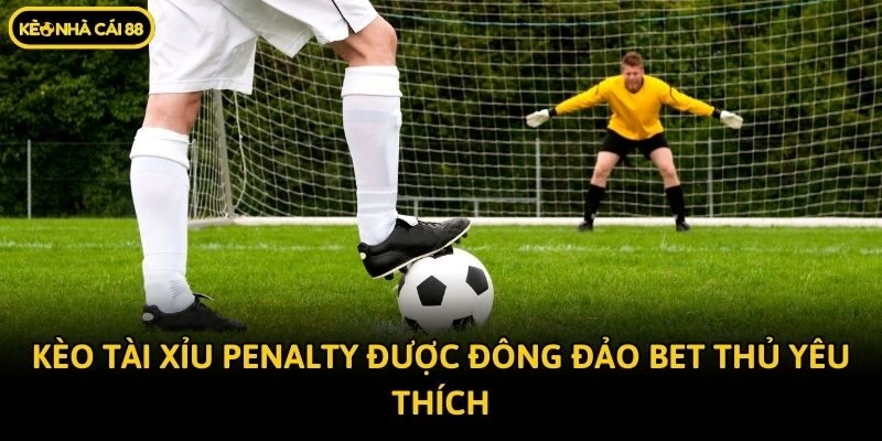Kèo tài xỉu Penalty được đông đảo bet thủ yêu thích