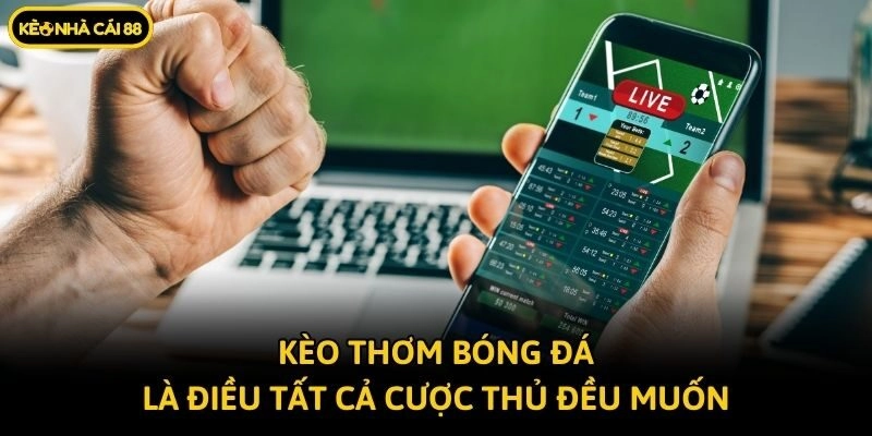 Kèo thơm bóng đá là điều tất cả cược thủ đều muốn
