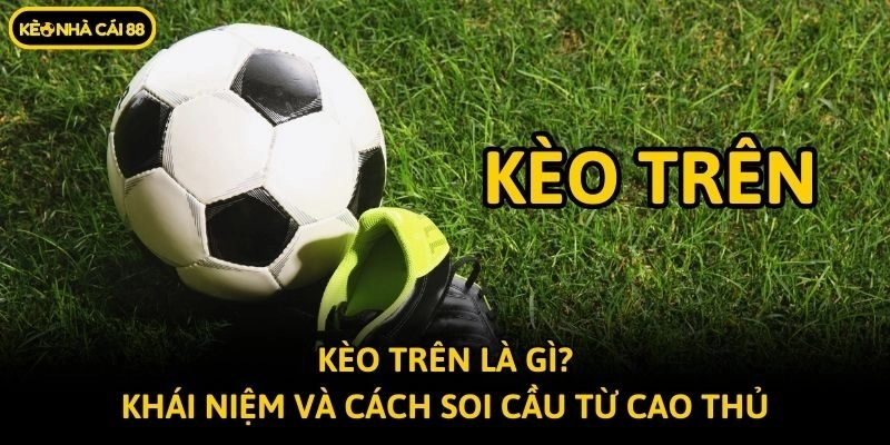 Kèo Trên Là Gì? Khái Niệm Và Cách Soi Cầu Từ Cao Thủ