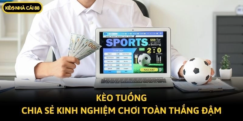 Kèo Tuồng - Chia Sẻ Kinh Nghiệm Chơi Toàn Thắng Đậm