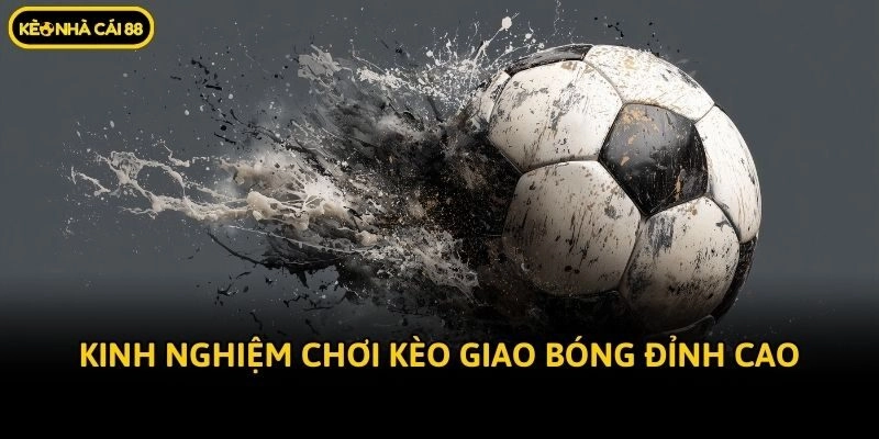 Kinh nghiệm chơi kèo giao bóng đỉnh cao
