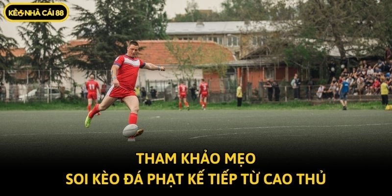 Tham khảo mẹo soi kèo đá phạt kế tiếp từ cao thủ