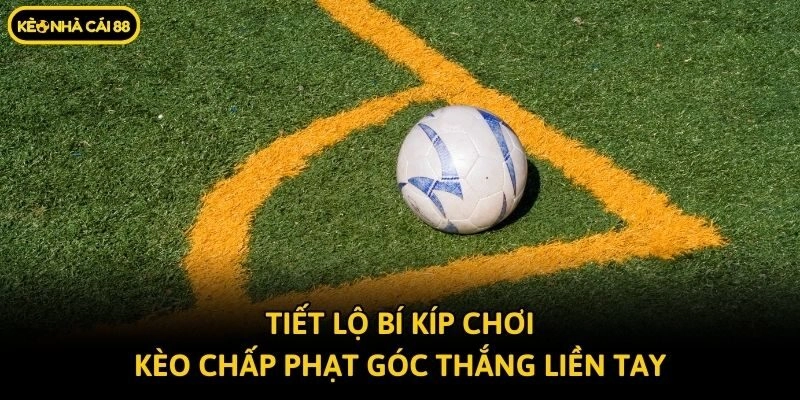 Tiết lộ bí kíp chơi kèo chấp phạt góc thắng liền tay