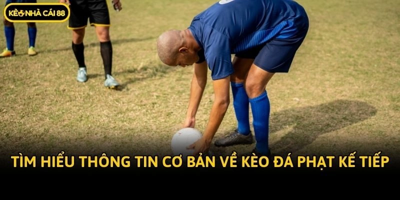 Tìm hiểu thông tin cơ bản về kèo đá phạt kế tiếp