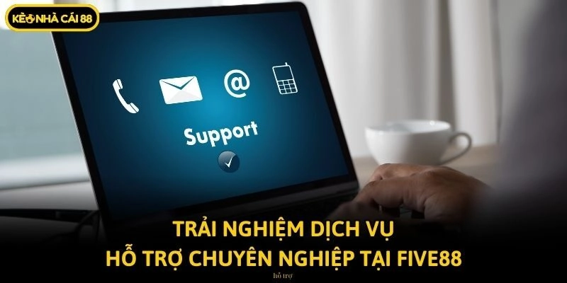 Trải nghiệm dịch vụ hỗ trợ chuyên nghiệp tại Five88