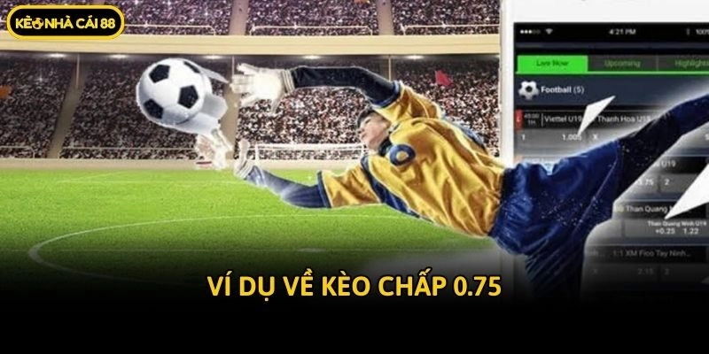 Ví dụ về kèo chấp 0.75